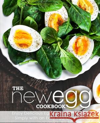 The New Egg Cookbook: Enjoy Delicious Egg Recipes Prepared Simply with an Easy Egg Cookbook (2nd Edition) Booksumo Press 9781677392094 Independently Published