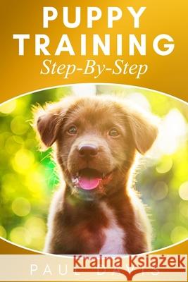 Puppy Training Step-By-Step: 3 BOOKS IN 1- Puppy Training, E-collar Training And All You Need To Know About How To Train Dogs Paul Davis 9781677443925