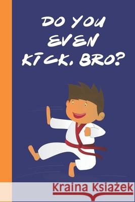 Do You Even Kick, Bro?: Great Fun Gift For Karate & Martial Arts Lovers, Members, Coaches, Sparring Partners Sporty Uncle Press 9781677538249 Independently Published
