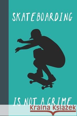 Skateboarding Is Not A Crime: Great Fun Gift For Skaters, Skateboarders, Extreme Sport Lovers, & Skateboarding Buddies Sporty Uncle Press 9781677543021 