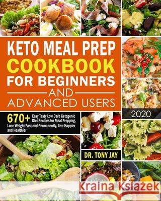 Keto Meal Prep Cookbook for Beginners and Advanced Users: 670+ Easy Tasty Low Carb Ketogenic Diet Recipes for Meal Prepping, Lose Weight Fast and Perm Tony Jay 9781677583591