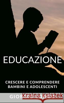 Educazione: Crescere e comprendere bambini e adolescenti. Include Metodo Montessori, Linguaggio del corpo e Intelligenza emotiva Giorgio Longo 9781677628957