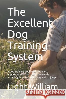 The Excellent Dog Training System: A dog training book with the most important and basic dog commands. including, how to train a dog not to jump Light William 9781677642960