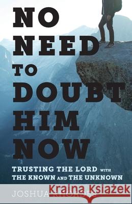 No Need to Doubt Him Now: Trusting the Lord with the Known and the Unknown Jennifer Mason Christian Fuenfhausen Joshua Paul Rhoades 9781677665006 Independently Published