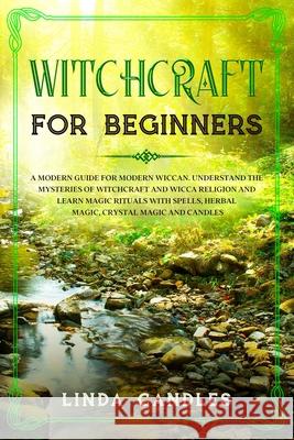 Witchcraft for Beginners: A modern guide for modern Wiccan. Understand the mysteries of Witchcraft and Wicca Religion and learn Magic Rituals wi Linda Candles 9781677681044 Independently Published