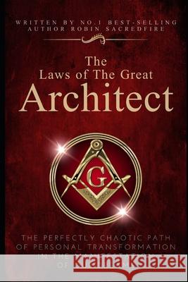 The Laws of the Great Architect: The Perfectly Chaotic Path of Personal Transformation in the Manifestation of Our Dreams Robin Sacredfire 9781677709885 Independently Published