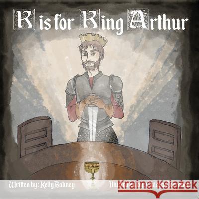 K is for King Arthur Chiara Corradetti Kelly Bahney 9781677734801 Independently Published