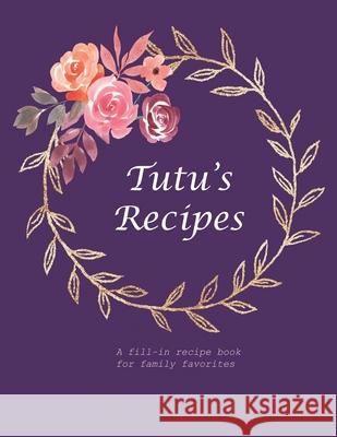 Tutu's Recipes: A fill-in recipe book for family favorites Fennec Press 9781677774388 Independently Published