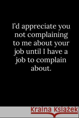 I'd appreciate you not complaining to me about your job until I have a job to complain about. Patrick Reeves 9781677797493 Independently Published