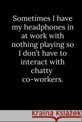 Sometimes I have my headphones in at work with nothing playing so I don't have to interact with chatty co-workers. Tony Reeves 9781677817948 Independently Published