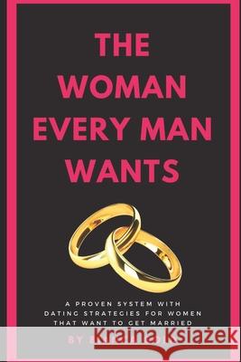 The Woman Every Man Wants: A Proven System with Dating Strategies for Women that Want to Get Married Bianca Gold 9781677831623 Independently Published