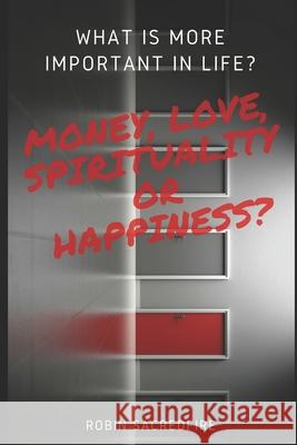 What is More Important in Life?: Money, Love, Spirituality or Happiness? Robin Sacredfire 9781677847549 Independently Published