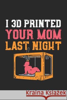 I 3D Printed Your Mom Last Night: 120 Pages I 6x9 I Karo Funny Notebooks 9781677849475