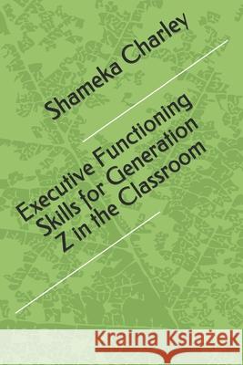 Executive Functioning Skills for Generation Z in the Classroom Shameka Charley 9781677864430 Independently Published