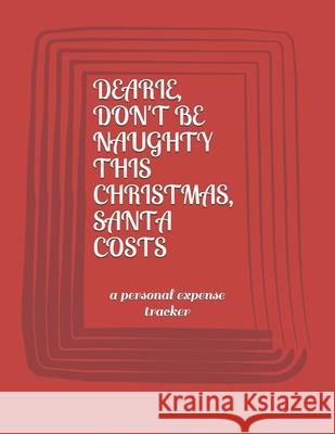 Dearie, Don't Be Naughty This Christmas Santa Costs: a personal expense tracker Eli Wilshere 9781677926381 Independently Published