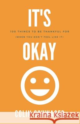 It's Okay: 100 Things to be thankful for: (when you don't feel like it) Colin Schwager 9781677930647