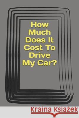 How Much Does It Cost To Drive My Car? B. K. Will 9781677941452 Independently Published