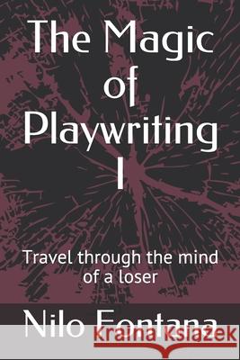 The Magic of Playwriting I: Travel through the mind of a loser Nilo Fontana 9781677949069 Independently Published