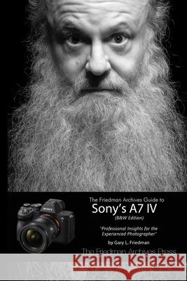 The Friedman Archives Guide to Sony's A7 IV (B&W Edition) Gary L Friedman 9781678012359 Lulu.com