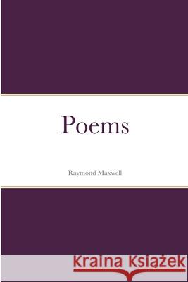 Poems Raymond Maxwell 9781678012625 Lulu.com