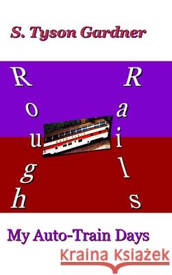 Rough Rails: My Auto-Train Days S. Tyson Gardner 9781678022402 Lulu.com