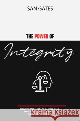 The Power of Integrity - How Integritу Leads To Ѕuссеѕѕ, Fаmе, Роwеr, Vаluе, Truѕt, Hаррin&# San Gates 9781678023270 Lulu.com