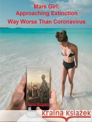 Mars Girl: Approaching Extinction Way Worse Than Coronavirus Igor Kryan 9781678024376 Lulu Press Inc