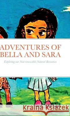 Adventures of Bella and Sara: Exploring our Non-renewable Natural Resources Saige Hypolite, Saige Hypolite 9781678025342 Lulu.com