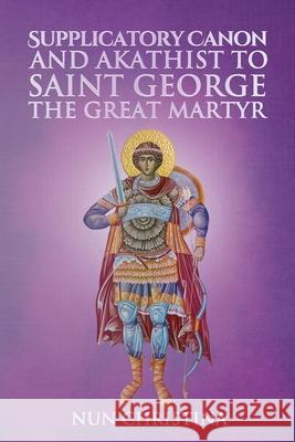 Supplicatory Canon and Akathist to Saint George the Great Martyr Nun Christina, Anna Skoubourdis 9781678025861