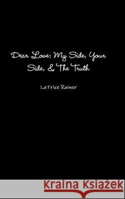 Dear Love: My Side, Your Side, The Truth LaTrice Rainer 9781678026110