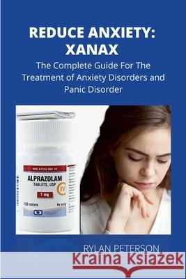 Reduce Anxiety: The Complete Guide on Xanax Peterson Rylan 9781678034252 Lulu.com