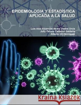 Epidemiologia Y Estadística Aplicada a la Salud Luis Alex Alzamora De Los Godos Urcia, Jully Pahola Calderón Saldaña, Alberto Gil Henriquez 9781678038274 Lulu Press