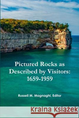 Pictured Rocks as Described by Visitors: 1659-1959 Russell M. Magnaghi 9781678041915 Lulu.com