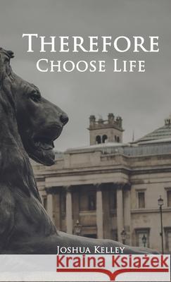 Therefore Choose Life Joshua Kelley, Brian Doss 9781678045838