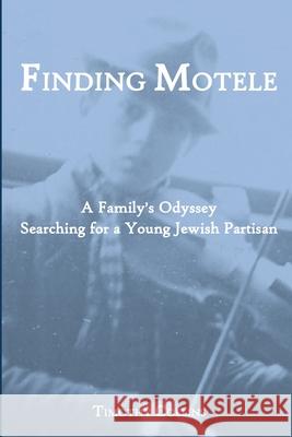 Finding Motele: A Family's Odyssey Searching for a Young Jewish Partisan Timothy Collins 9781678046637 Lulu.com