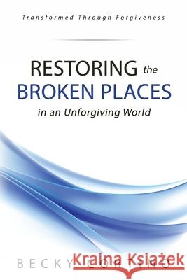 Restoring the Broken Places in an Unforgiving World Becky Cortino 9781678058531