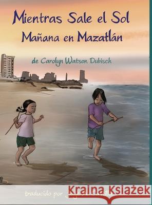 Mientras Sale el Sol, Mañana en Mazatlán Carolyn Watson-Dubisch, Jorge A Castilla 9781678062729 Lulu.com