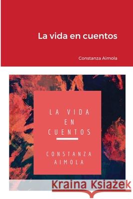La vida en cuentos Constanza Aimola Hernández 9781678063177 Lulu.com