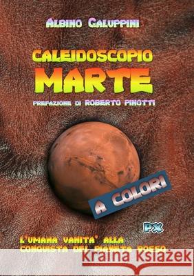 Caleidoscopio Marte: L'umana vanità alla conquista del pianeta rosso Albino Galuppini 9781678063344