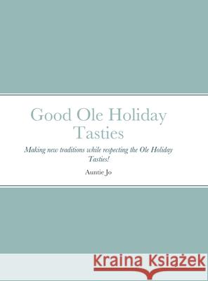 Good Ole Holiday Tasties: Making new traditions while respecting the Ole Holiday Tasties! Joan Sutherlin, Rosie Nagy, Ron Sutherlin 9781678074197 Lulu.com