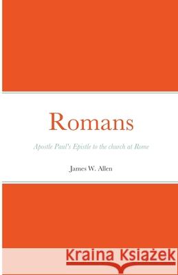Romans: Apostle Paul's Epistle to the church at Rome James W Allen 9781678076009 Lulu.com