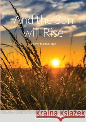And the Sun will Rise: Poems to encourage Stephen Gregory 9781678076450 Lulu.com