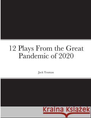 12 Plays From the Great Pandemic of 2020 Jack Truman 9781678078249