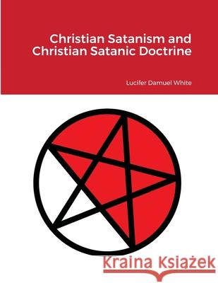 Christian Satanism and Christian Satanic Doctrine Lucifer Damuel White 9781678080150 Lulu.com