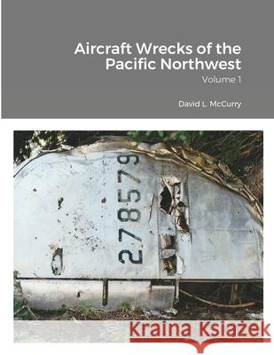 Aircraft Wrecks of the Pacific Northwest: Volume 1 Cye Laramie, David L McCurry, Dan Thomas Nelson 9781678085339 Lulu.com