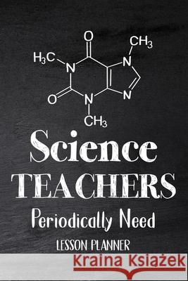 Science Teachers Periodically Need: Chemistry Teacher Planner, Biology Physics Teacher Planner, Open-Dated Planner, Undated Lesson Planner Paperland Online Store 9781678086572 Lulu.com