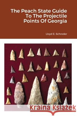 The Peach State Guide To The Projectile Points Of Georgia Lloyd Schroder 9781678093075 Lulu.com