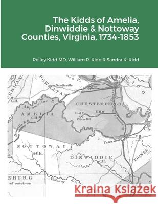 The Kidds of Amelia, Dinwiddie & Nottoway Counties, Virginia, 1734-1853 Reiley Kidd, MD, William R Kidd, Sandra K Kidd 9781678093082