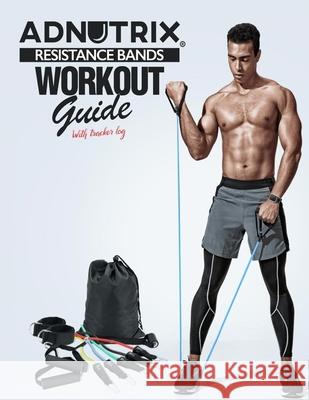 Adnutrix Resistance Bands workout Guide With Workout log Adnutrix Creation 9781678099053