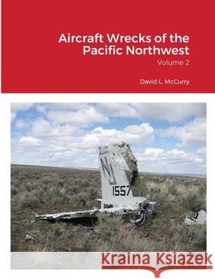 Aircraft Wrecks of the Pacific Northwest: Volume 2 David L McCurry 9781678099183 Lulu.com